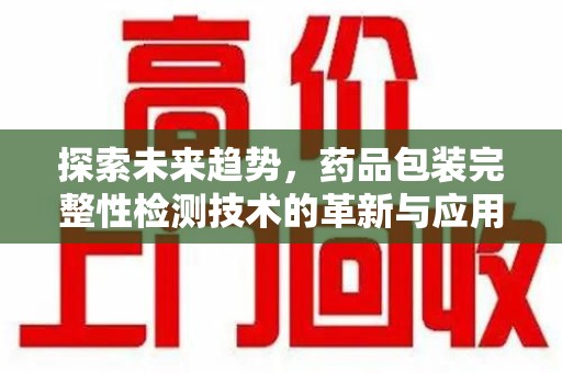 绍兴探索未来趋势，药品包装完整性检测技术的革新与应用