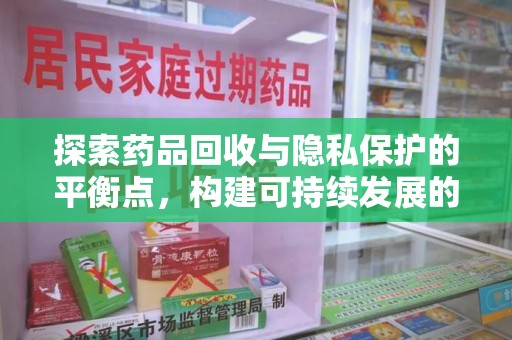 绍兴探索药品回收与隐私保护的平衡点，构建可持续发展的健康未来
