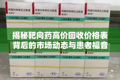 绍兴揭秘靶向药高价回收价格表背后的市场动态与患者福音