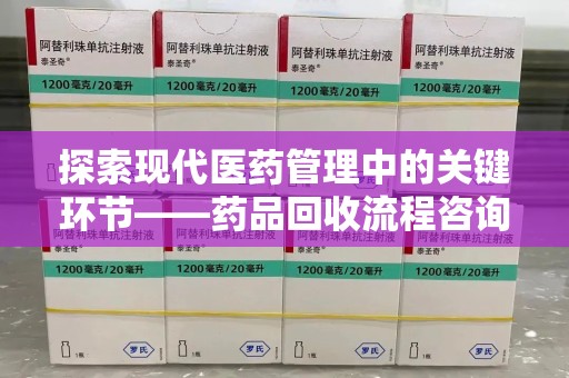 绍兴探索现代医药管理中的关键环节——药品回收流程咨询与实践