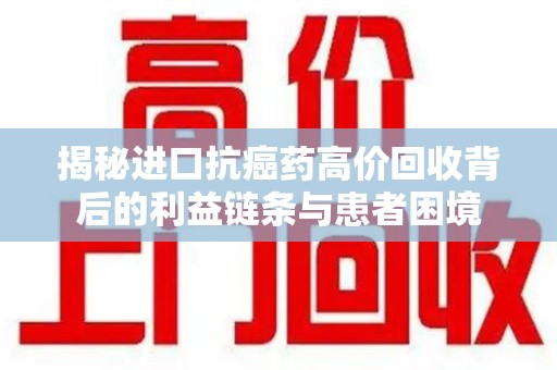 绍兴揭秘进口抗癌药高价回收背后的利益链条与患者困境