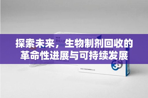 绍兴探索未来，生物制剂回收的革命性进展与可持续发展