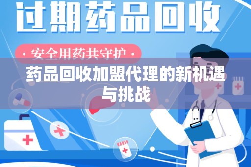 绍兴药品回收加盟代理的新机遇与挑战