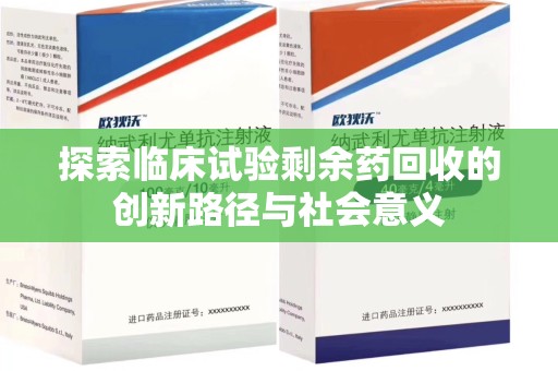 绍兴探索临床试验剩余药回收的创新路径与社会意义