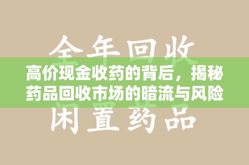 绍兴高价现金收药的背后，揭秘药品回收市场的暗流与风险